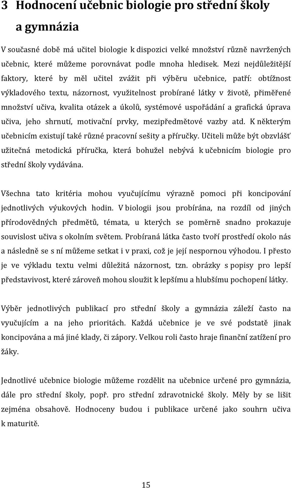 otázek a úkolů, systémové uspořádání a grafická úprava učiva, jeho shrnutí, motivační prvky, mezipředmětové vazby atd. K některým učebnicím existují také různé pracovní sešity a příručky.