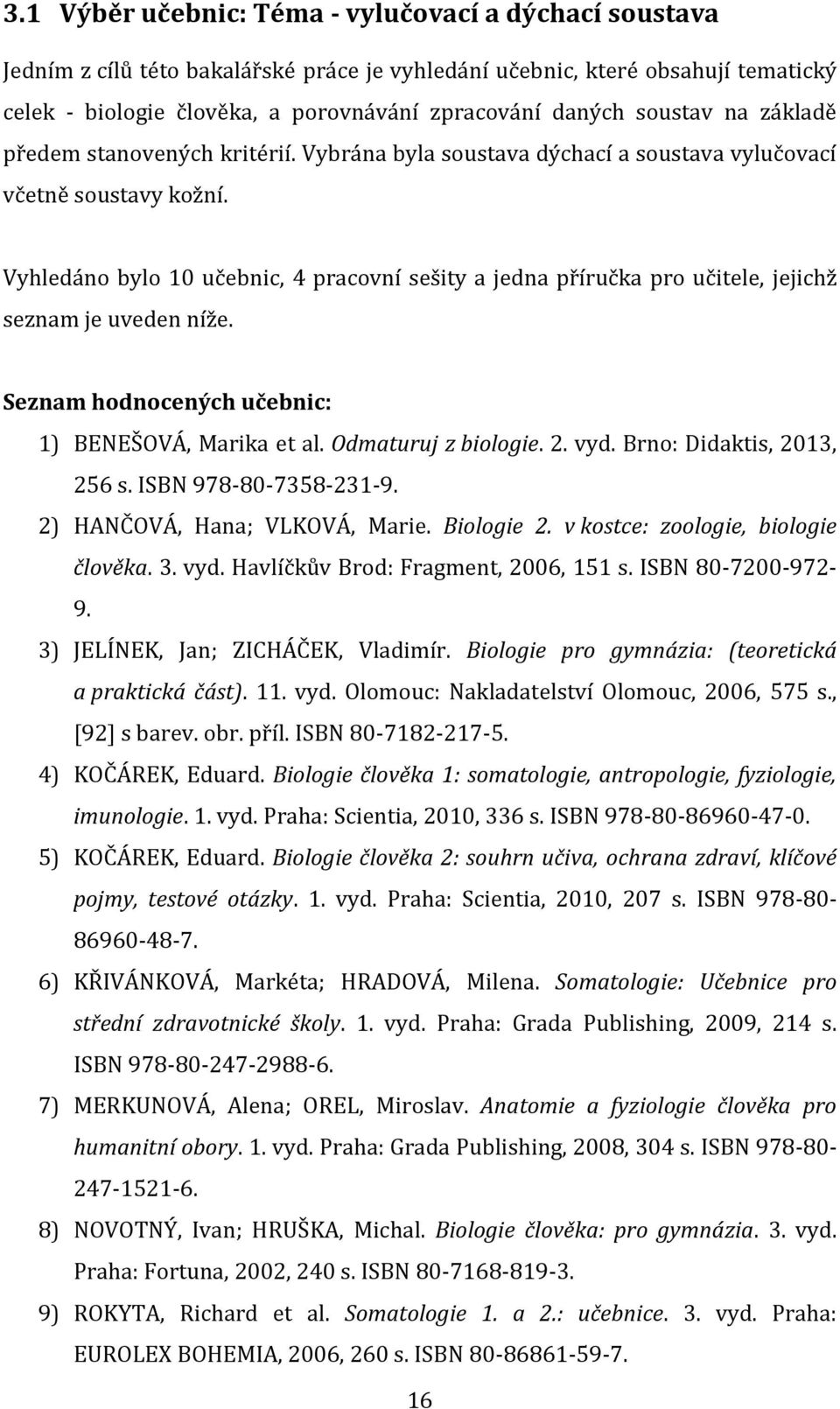 Vyhledáno bylo 10 učebnic, 4 pracovní sešity a jedna příručka pro učitele, jejichž seznam je uveden níže. Seznam hodnocených učebnic: 1) BENEŠOVÁ, Marika et al. Odmaturuj z biologie. 2. vyd.