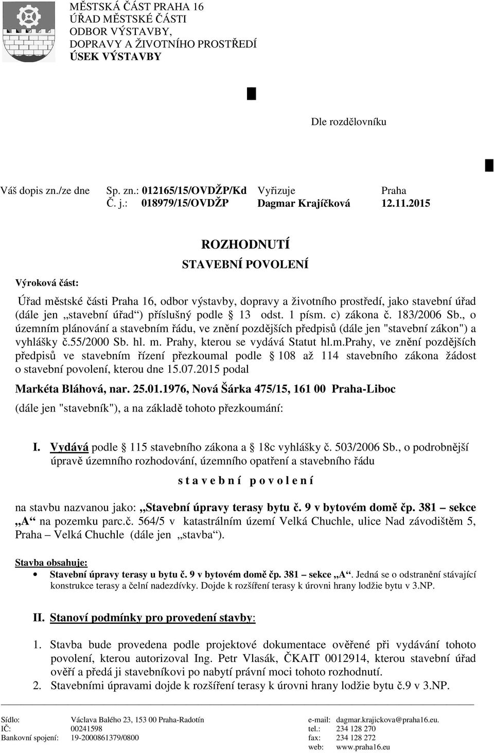 2015 Výroková část: ROZHODNUTÍ STAVEBNÍ POVOLENÍ Úřad městské části Praha 16, odbor výstavby, dopravy a životního prostředí, jako stavební úřad (dále jen stavební úřad ) příslušný podle 13 odst.