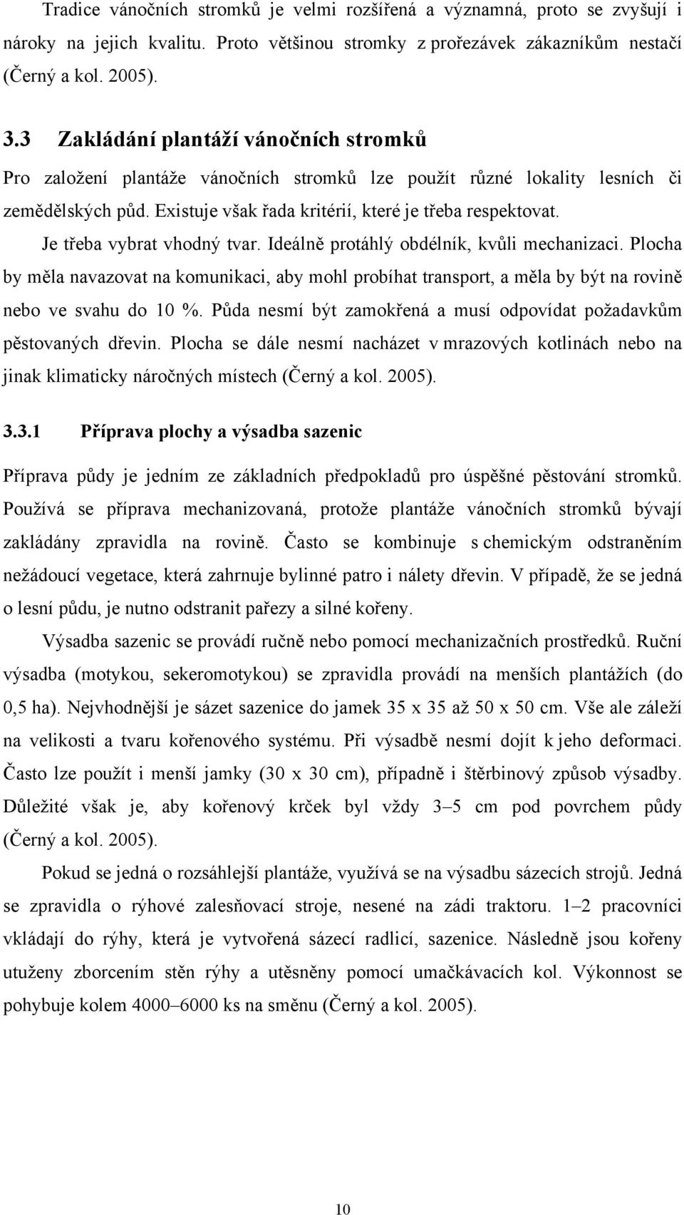 Je třeba vybrat vhodný tvar. Ideálně protáhlý obdélník, kvůli mechanizaci. Plocha by měla navazovat na komunikaci, aby mohl probíhat transport, a měla by být na rovině nebo ve svahu do 10 %.