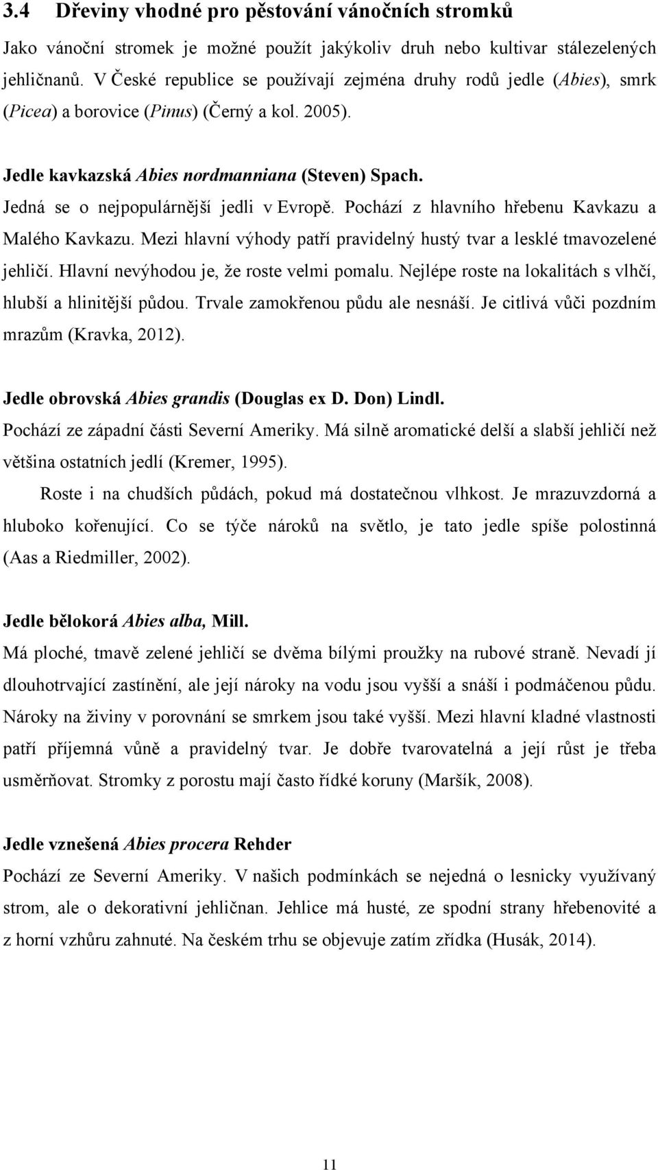 Jedná se o nejpopulárnější jedli v Evropě. Pochází z hlavního hřebenu Kavkazu a Malého Kavkazu. Mezi hlavní výhody patří pravidelný hustý tvar a lesklé tmavozelené jehličí.