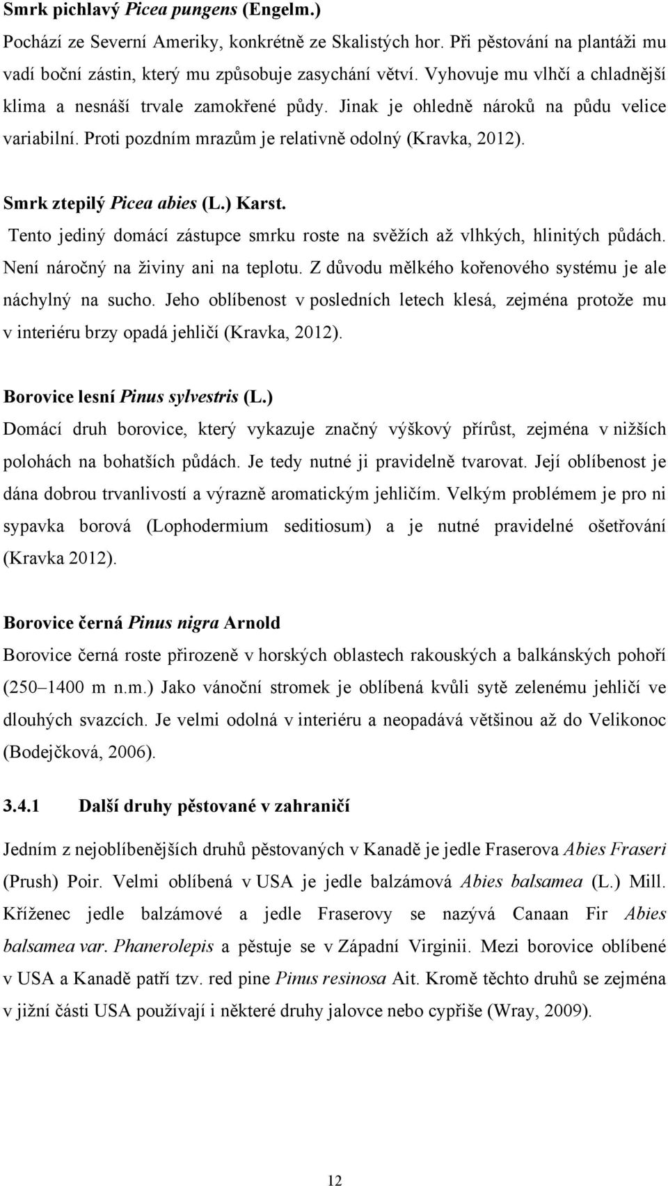 Smrk ztepilý Picea abies (L.) Karst. Tento jediný domácí zástupce smrku roste na svěžích až vlhkých, hlinitých půdách. Není náročný na živiny ani na teplotu.