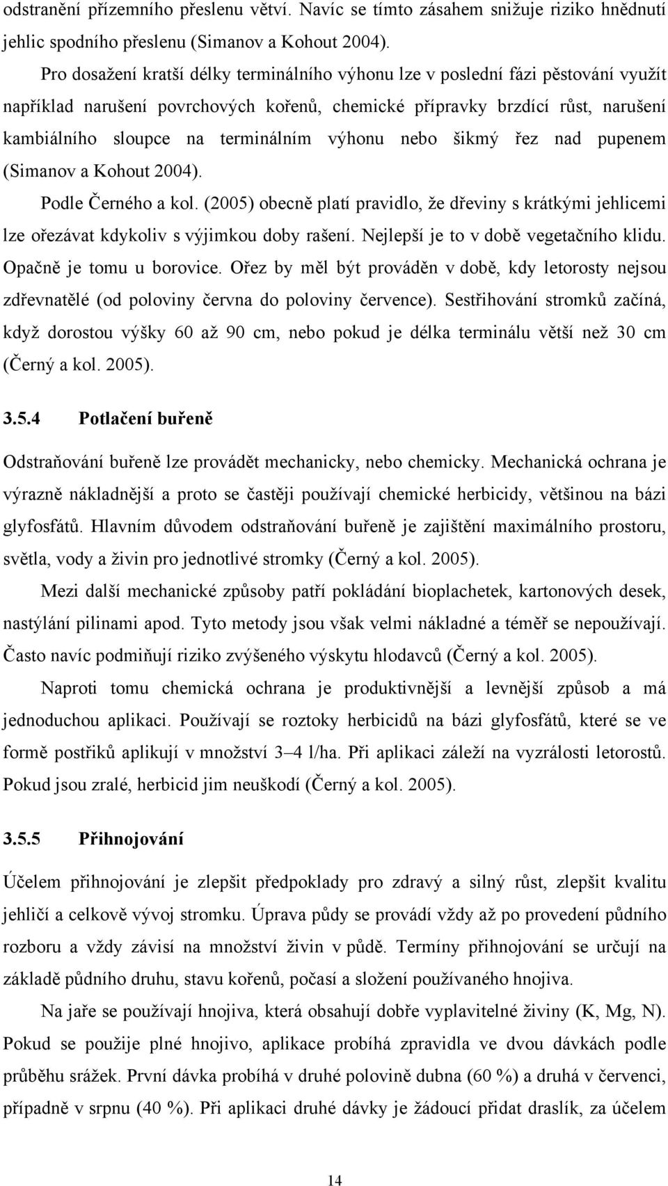 výhonu nebo šikmý řez nad pupenem (Simanov a Kohout 2004). Podle Černého a kol. (2005) obecně platí pravidlo, že dřeviny s krátkými jehlicemi lze ořezávat kdykoliv s výjimkou doby rašení.