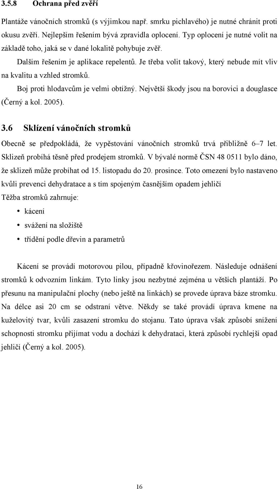 Boj proti hlodavcům je velmi obtížný. Největší škody jsou na borovici a douglasce (Černý a kol. 2005). 3.