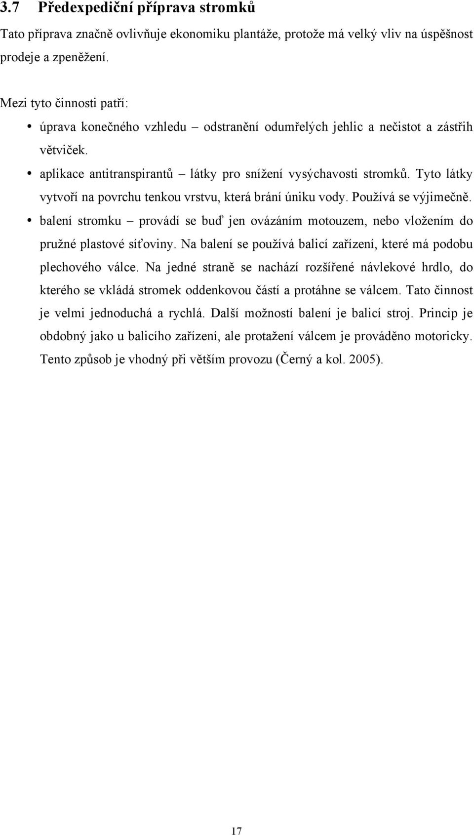 Tyto látky vytvoří na povrchu tenkou vrstvu, která brání úniku vody. Používá se výjimečně. balení stromku provádí se buď jen ovázáním motouzem, nebo vložením do pružné plastové síťoviny.