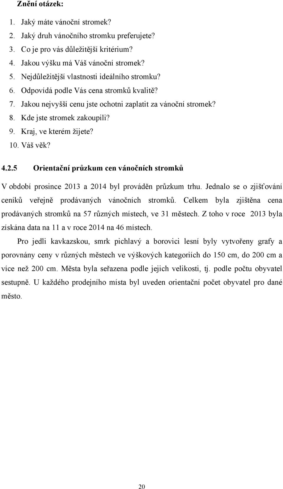 Kraj, ve kterém žijete? 10. Váš věk? 4.2.5 Orientační průzkum cen vánočních stromků V období prosince 2013 a 2014 byl prováděn průzkum trhu.