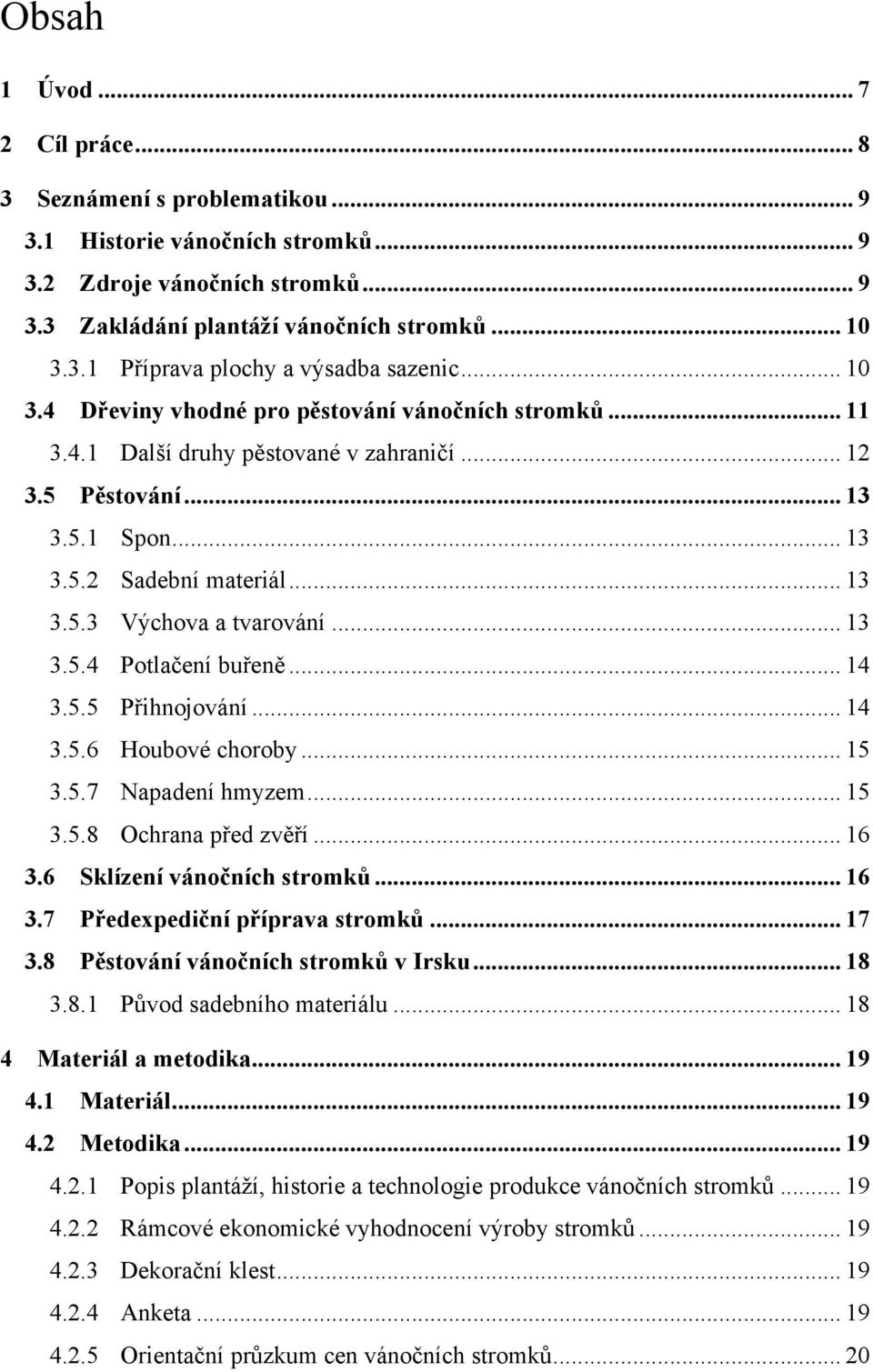 .. 13! 3.5.4! Potlačení buřeně... 14! 3.5.5! Přihnojování... 14! 3.5.6! Houbové choroby... 15! 3.5.7! Napadení hmyzem... 15! 3.5.8! Ochrana před zvěří... 16! 3.6! Sklízení vánočních stromků... 16! 3.7! Předexpediční příprava stromků.