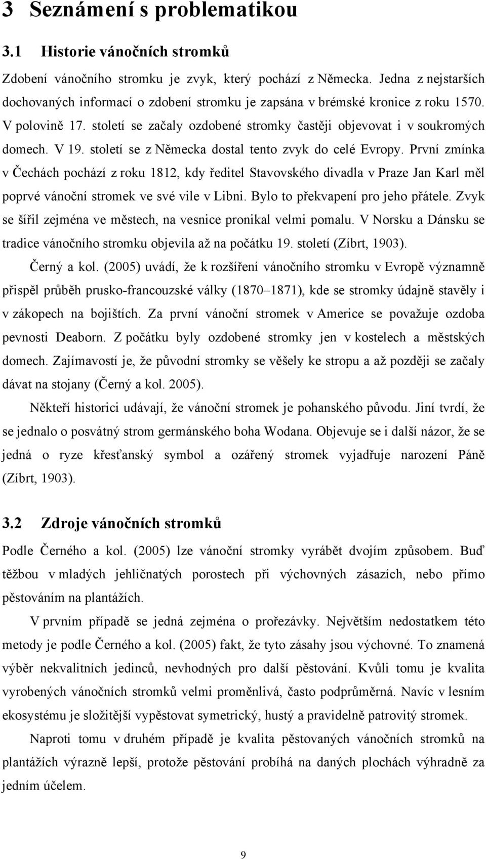 století se z Německa dostal tento zvyk do celé Evropy. První zmínka v Čechách pochází z roku 1812, kdy ředitel Stavovského divadla v Praze Jan Karl měl poprvé vánoční stromek ve své vile v Libni.