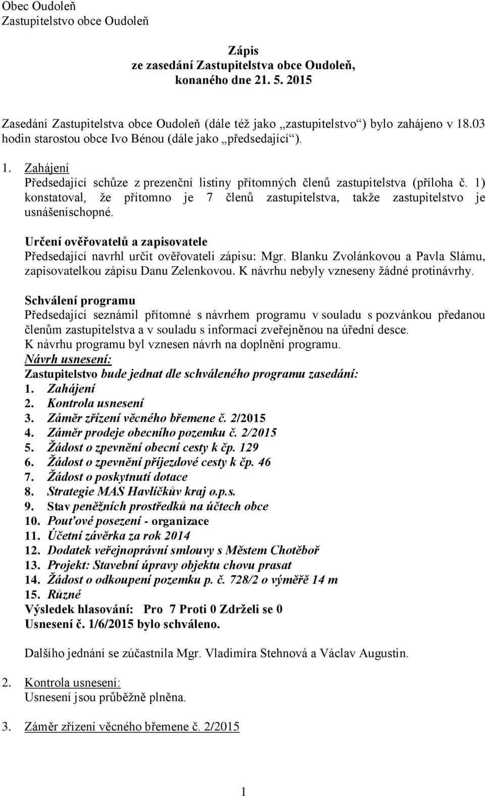 1) konstatoval, že přítomno je 7 členů zastupitelstva, takže zastupitelstvo je usnášeníschopné. Určení ověřovatelů a zapisovatele Předsedající navrhl určit ověřovateli zápisu: Mgr.