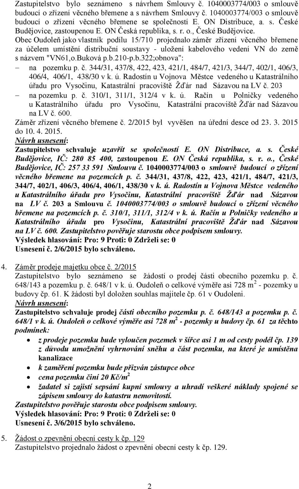 Obec Oudoleň jako vlastník podílu 15/710 projednalo záměr zřízení věcného břemene za účelem umístění distribuční soustavy - uložení kabelového vedení VN do země s názvem "VN61,o.Buková p.b.210-p.b.322;obnova": na pozemku p.