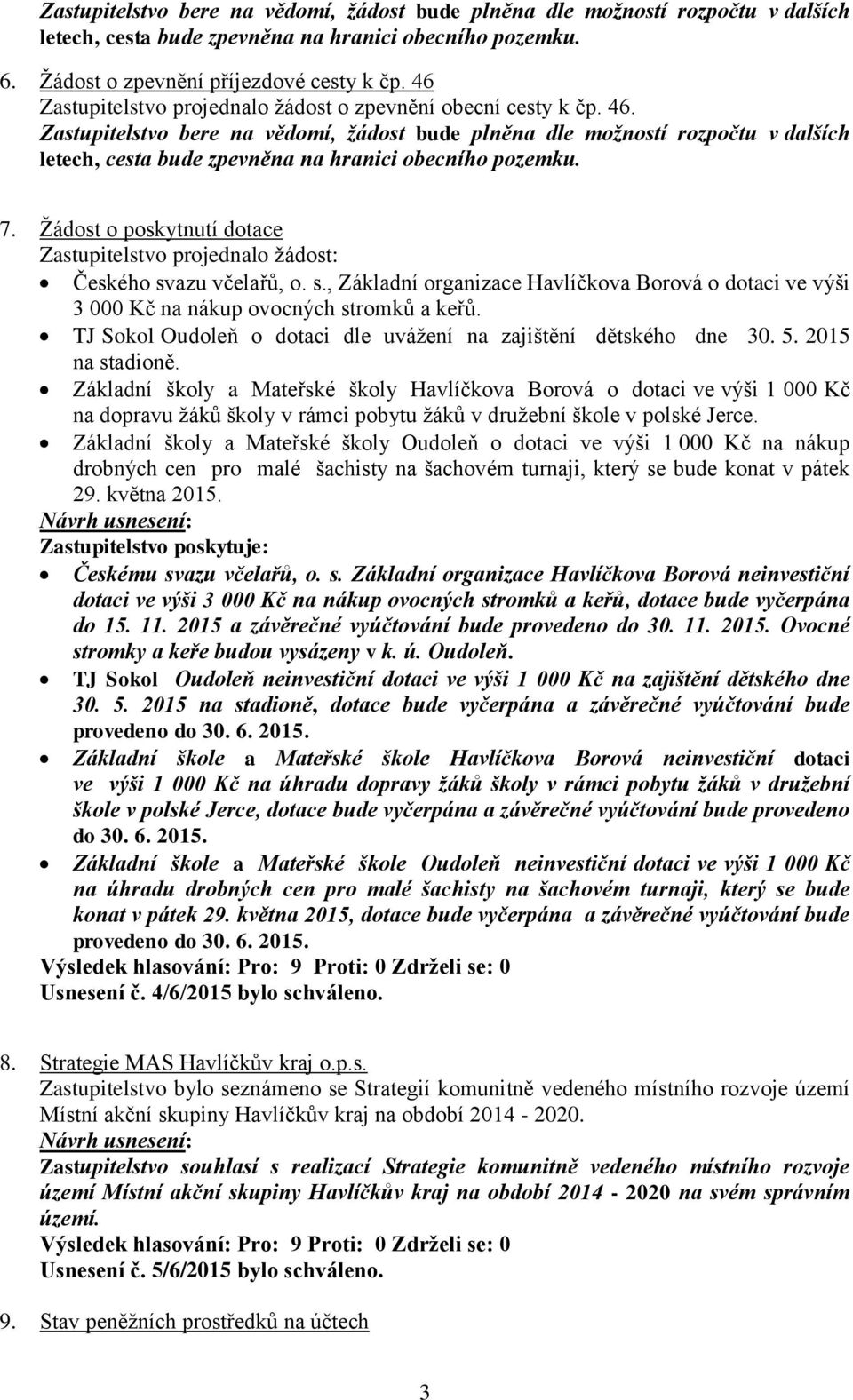 Zastupitelstvo bere na vědomí, žádost bude plněna dle možností rozpočtu v dalších letech, cesta bude zpevněna na hranici obecního pozemku. 7.