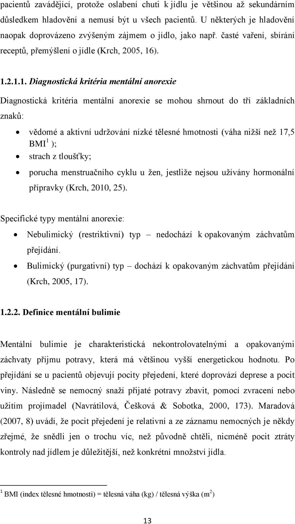 ). 1.2.1.1. Diagnostická kritéria mentální anorexie Diagnostická kritéria mentální anorexie se mohou shrnout do tří základních znaků: vědomé a aktivní udržování nízké tělesné hmotnosti (váha nižší