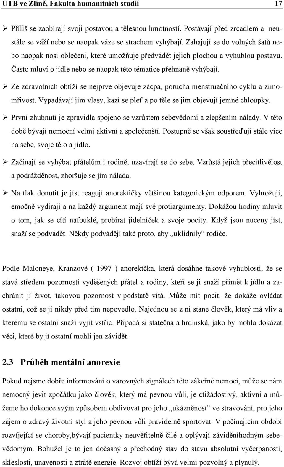 Ze zdravotních obtíží se nejprve objevuje zácpa, porucha menstruačního cyklu a zimomřivost. Vypadávají jim vlasy, kazí se pleť a po těle se jim objevují jemné chloupky.