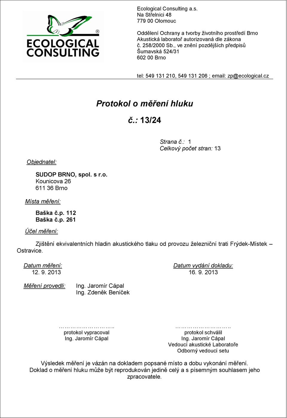 p. 112 Baška č.p. 261 Účel měření: Zjištění ekvivalentních hladin akustického tlaku od provozu železniční trati Frýdek-Místek Ostravice. Datum měření: 12. 9. 2013 Datum vydání dokladu: 16. 9. 2013 Měření provedli: Ing.