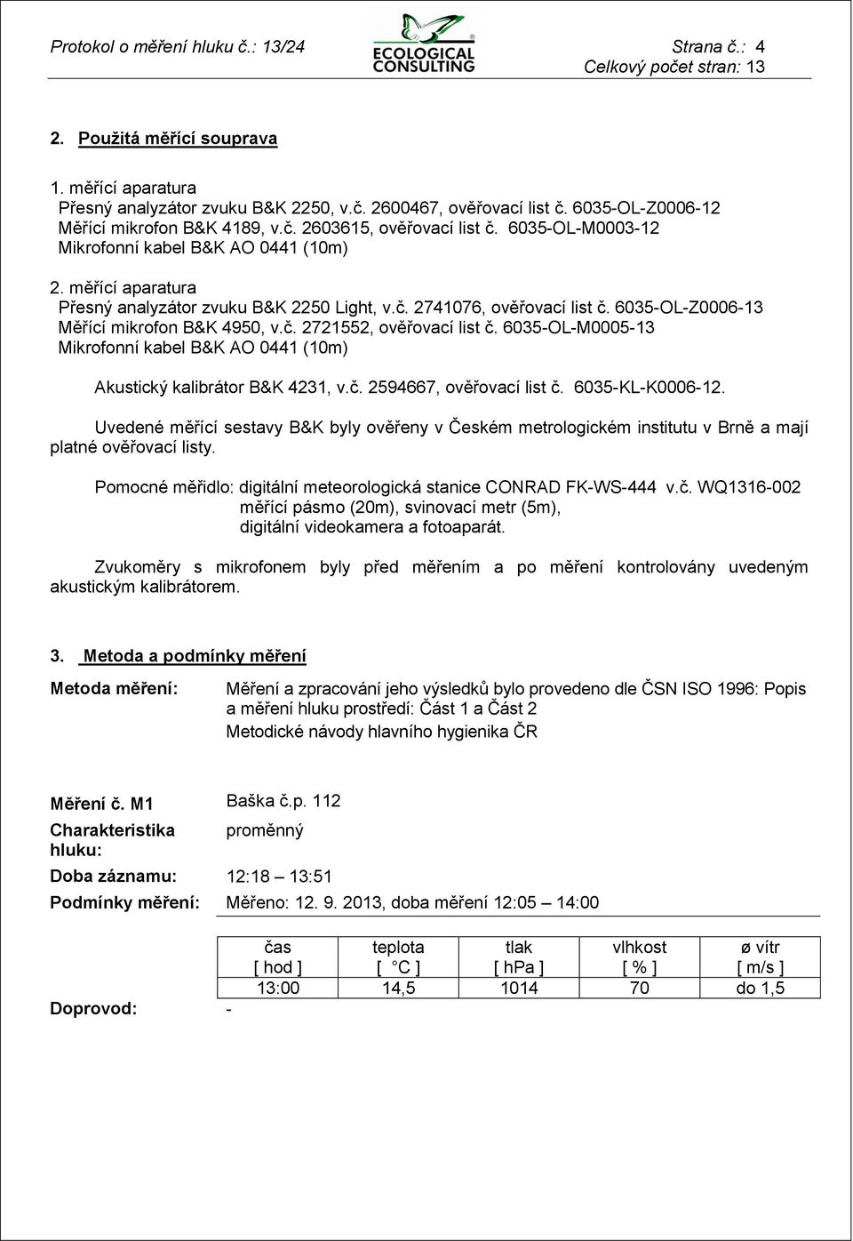 6035-OL-Z0006-13 Měřící mikrofon B&K 4950, v.č. 2721552, ověřovací list č. 6035-OL-M0005-13 Mikrofonní kabel B&K AO 0441 (10m) Akustický kalibrátor B&K 4231, v.č. 2594667, ověřovací list č.