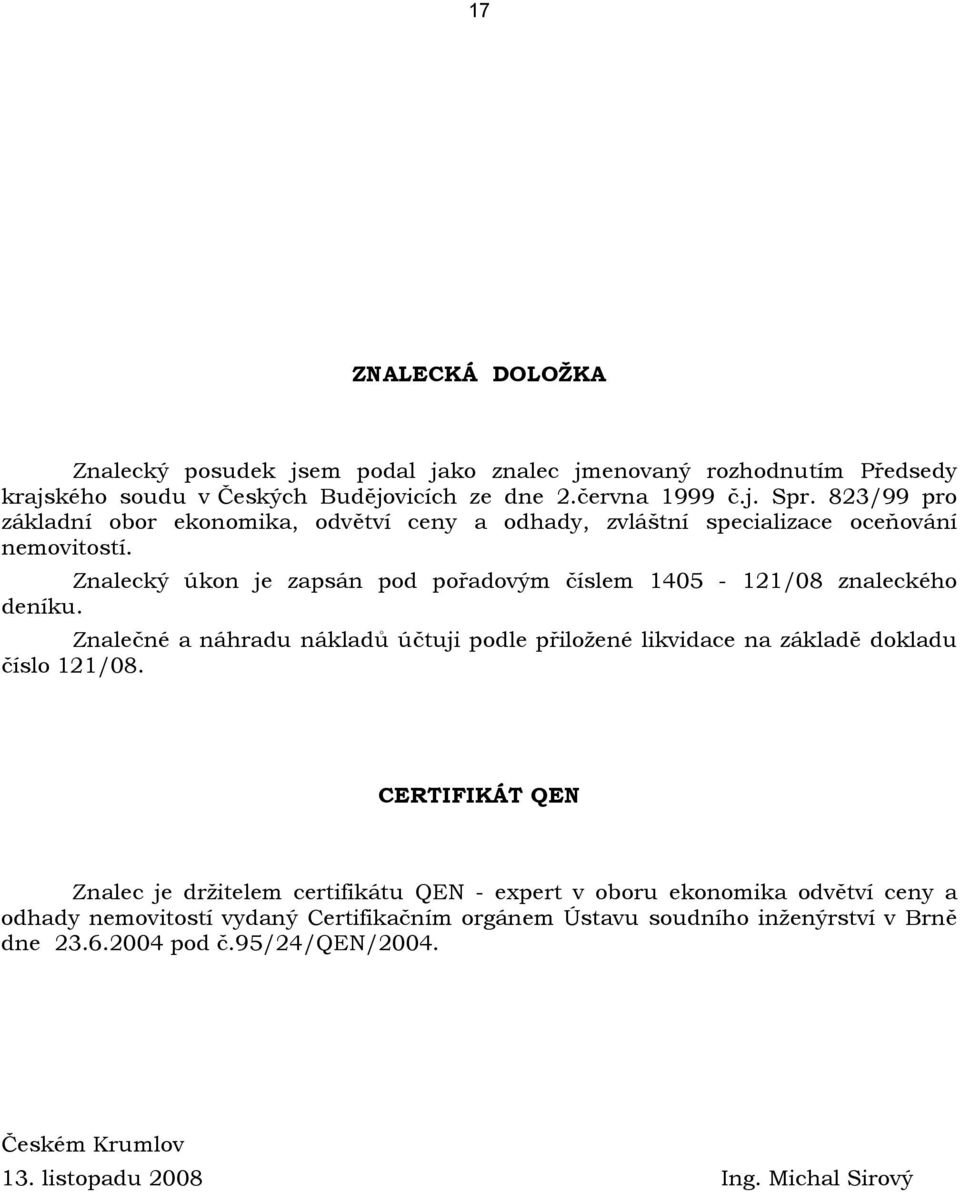 Znalecký úkon je zapsán pod pořadovým číslem 1405-121/08 znaleckého deníku. Znalečné a náhradu nákladů účtuji podle přiložené likvidace na základě dokladu číslo 121/08.