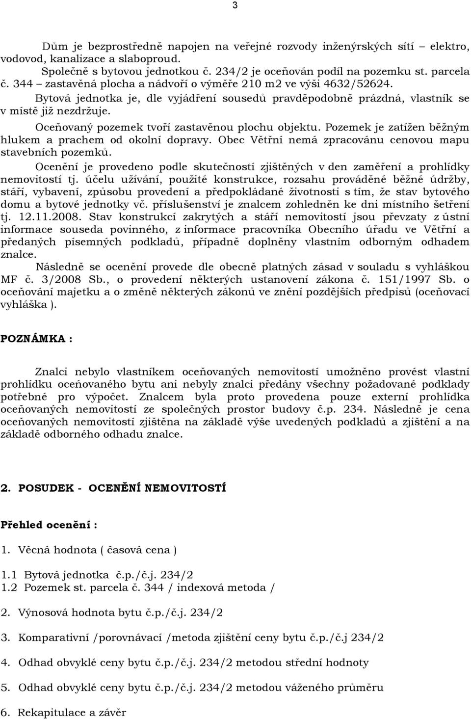 Oceňovaný pozemek tvoří zastavěnou plochu objektu. Pozemek je zatížen běžným hlukem a prachem od okolní dopravy. Obec Větřní nemá zpracovánu cenovou mapu stavebních pozemků.