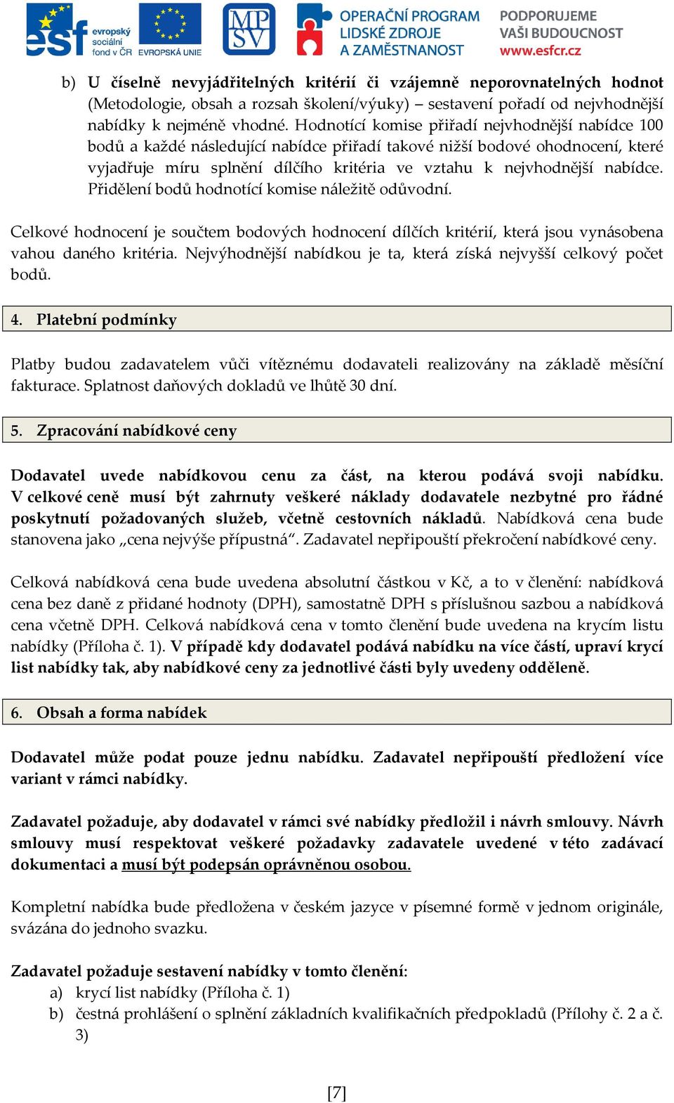 nabídce. Přidělení bodů hodnotící komise náležitě odůvodní. Celkové hodnocení je součtem bodových hodnocení dílčích kritérií, která jsou vynásobena vahou daného kritéria.