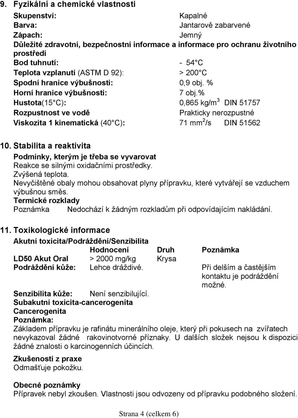 % Hustota(15 C): 0,865 kg/m 3 DIN 51757 Rozpustnost ve vodě Prakticky nerozpustné Viskozita 1 kinematická (40 C): 71 mm 2 /s DIN 51562 10.