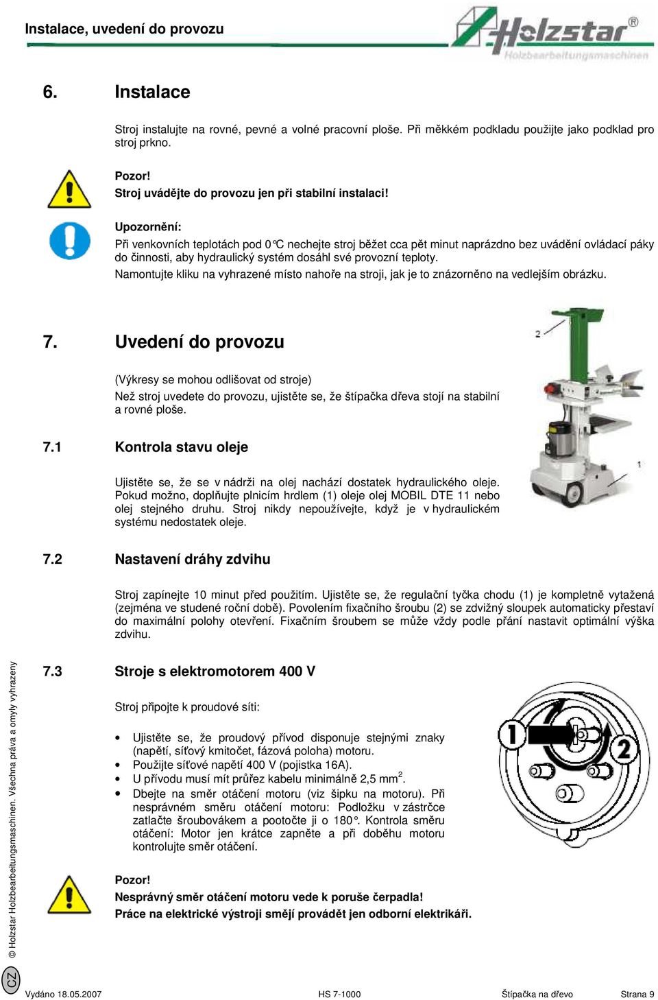 Upozornění: Při venkovních teplotách pod 0 C nechejte stroj běžet cca pět minut naprázdno bez uvádění ovládací páky do činnosti, aby hydraulický systém dosáhl své provozní teploty.