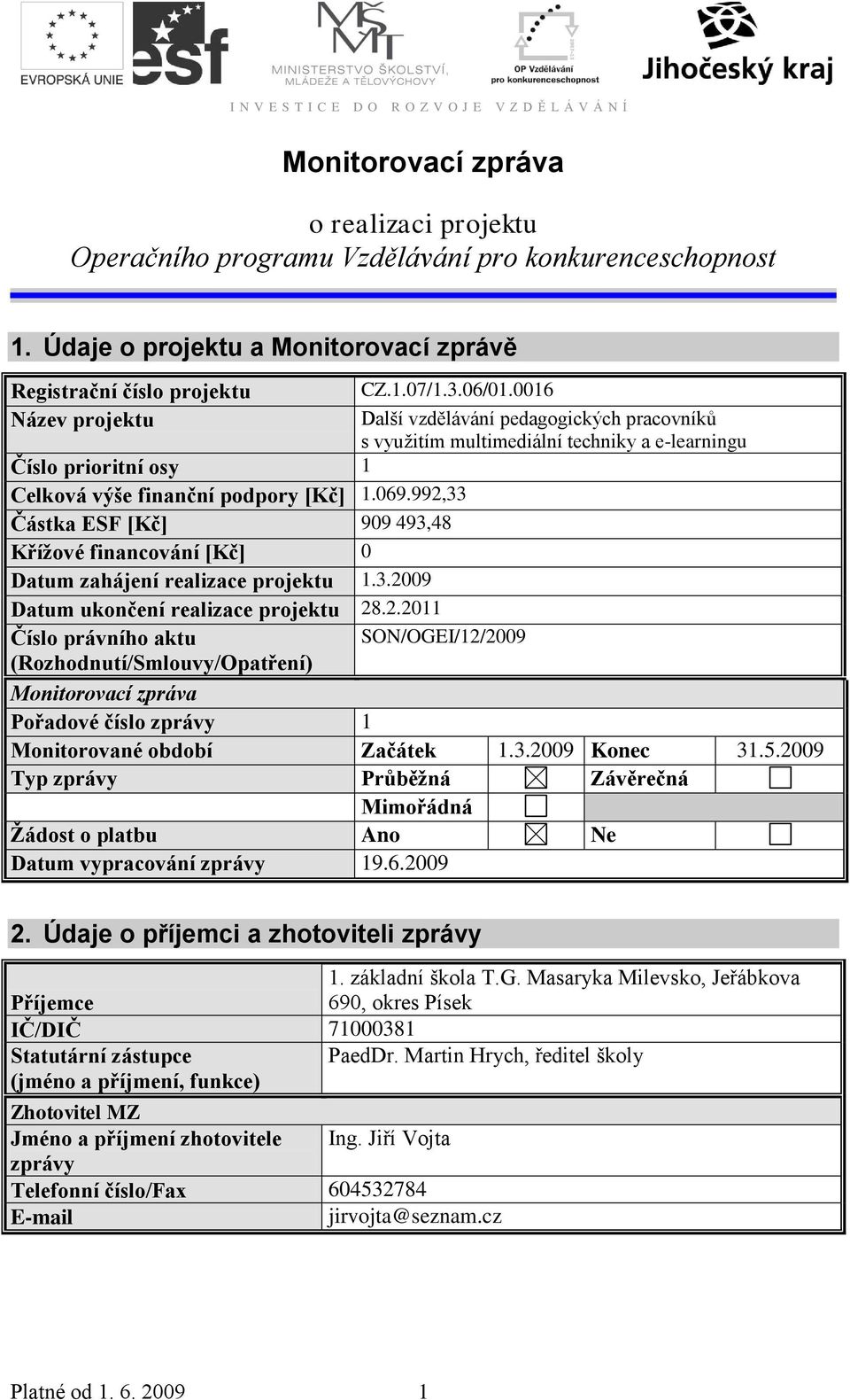 992,33 Částka ESF [Kč] 99 493,48 Křížové financování [Kč] Datum zahájení realizace projektu 1.3.29 Datum ukončení realizace projektu 28.2.211 Číslo právního aktu SON/OGEI/12/29 (Rozhodnutí/Smlouvy/Opatření) Monitorovací zpráva Pořadové číslo zprávy 1 Monitorované období Začátek 1.