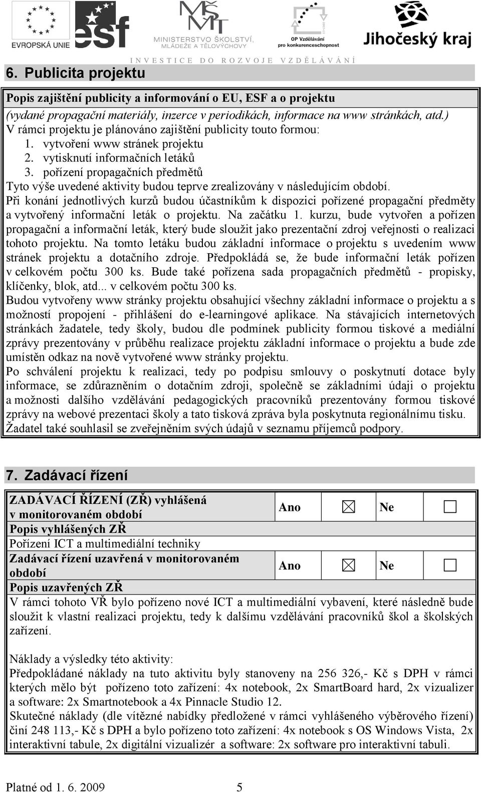 pořízení propagačních předmětů Tyto výše uvedené aktivity budou teprve zrealizovány v následujícím období.