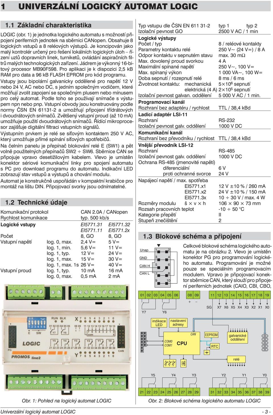 Je koncipován jako malý kontrolér určený pro řešení lokálních logických úloh řízení uzlů dopravních linek, turniketů, ovládání aspiračních filtrů malých technologických zařízení.