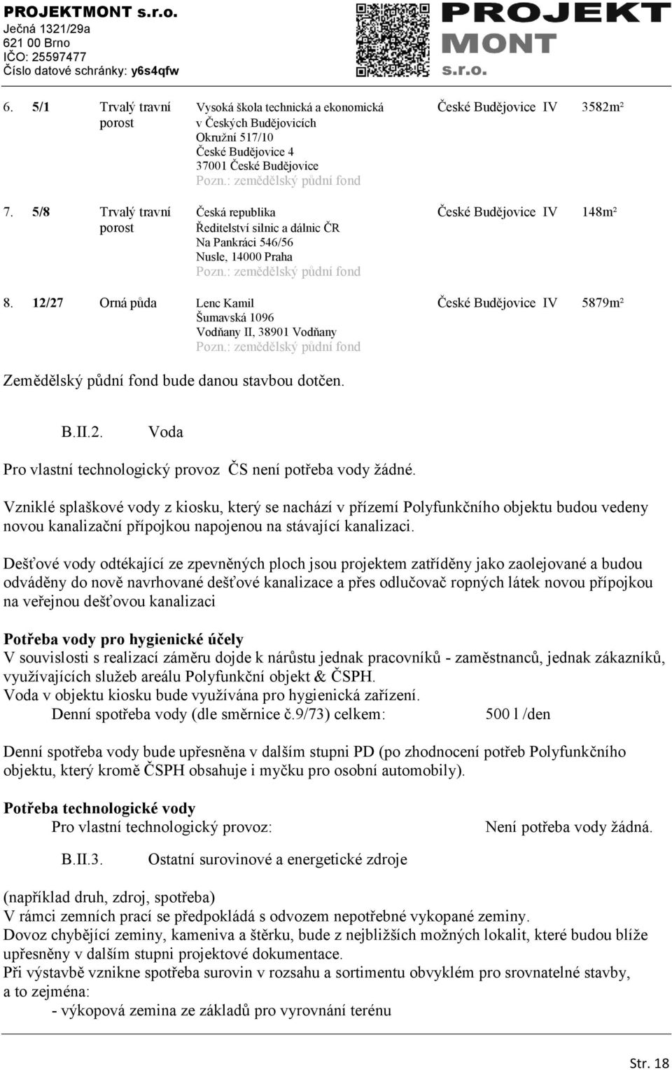 12/27 Orná půda Lenc Kamil České Budějovice IV 5879m² Šumavská 1096 Vodňany II, 38901 Vodňany Pozn.: zemědělský půdní fond Zemědělský půdní fond bude danou stavbou dotčen. B.II.2. Voda Pro vlastní technologický provoz ČS není potřeba vody ţádné.