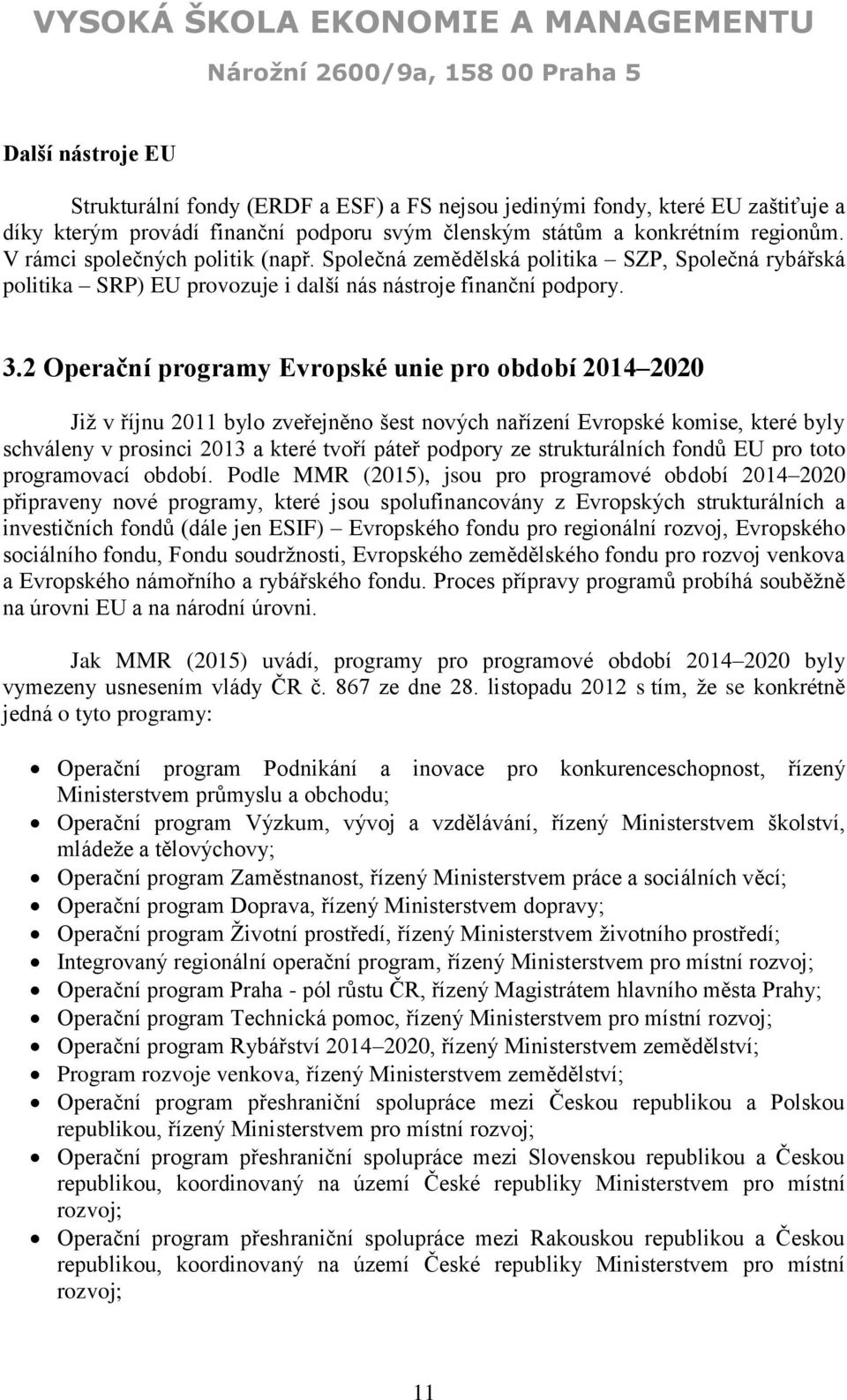 2 Operační programy Evropské unie pro období 2014 2020 Již v říjnu 2011 bylo zveřejněno šest nových nařízení Evropské komise, které byly schváleny v prosinci 2013 a které tvoří páteř podpory ze