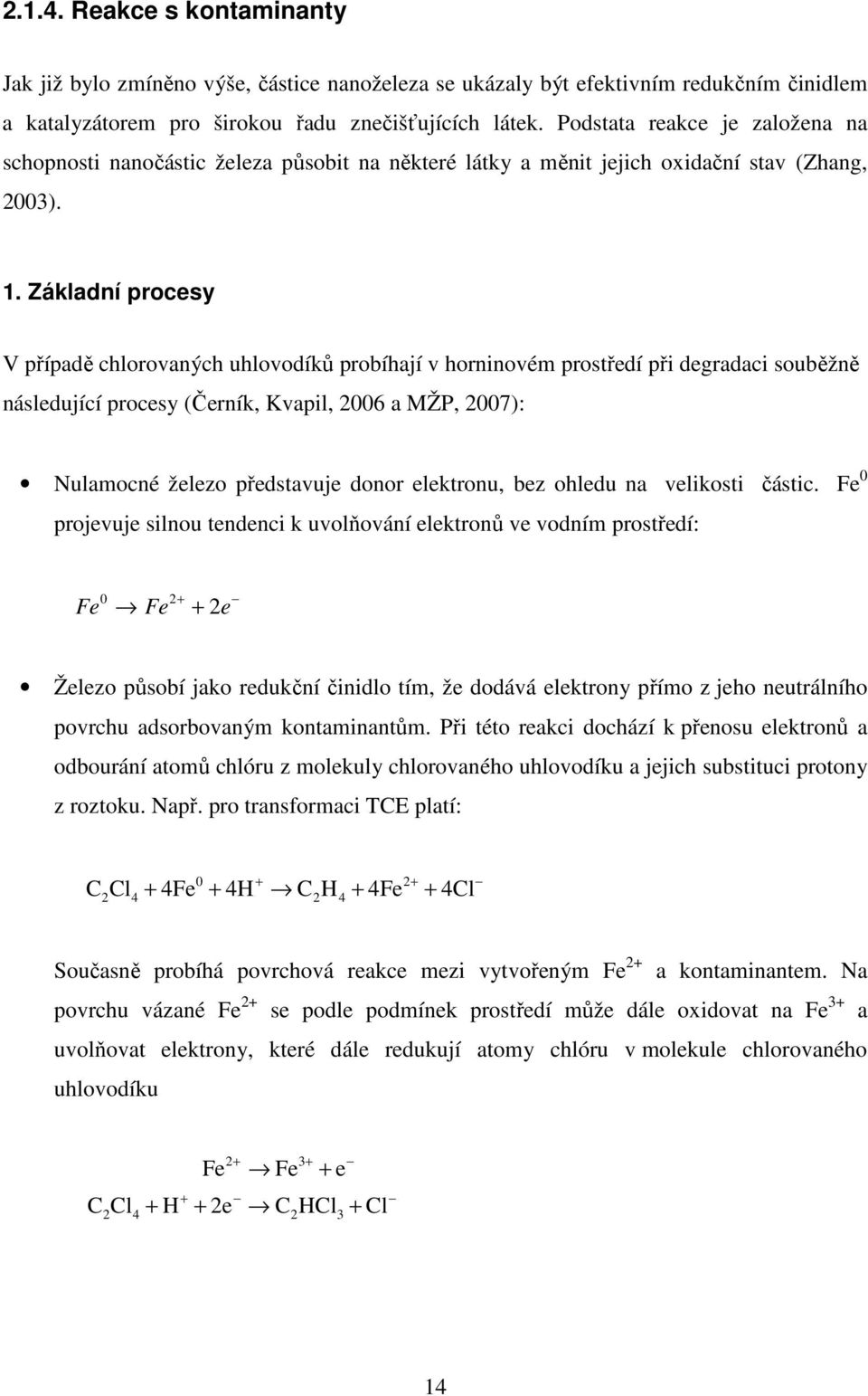 Základní procesy V případě chlorovaných uhlovodíků probíhají v horninovém prostředí při degradaci souběžně následující procesy (Černík, Kvapil, 2006 a MŽP, 2007): Nulamocné železo představuje donor