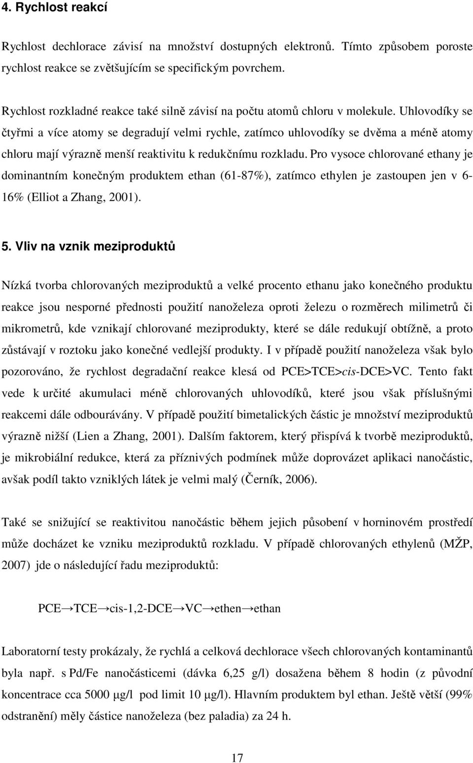 Uhlovodíky se čtyřmi a více atomy se degradují velmi rychle, zatímco uhlovodíky se dvěma a méně atomy chloru mají výrazně menší reaktivitu k redukčnímu rozkladu.