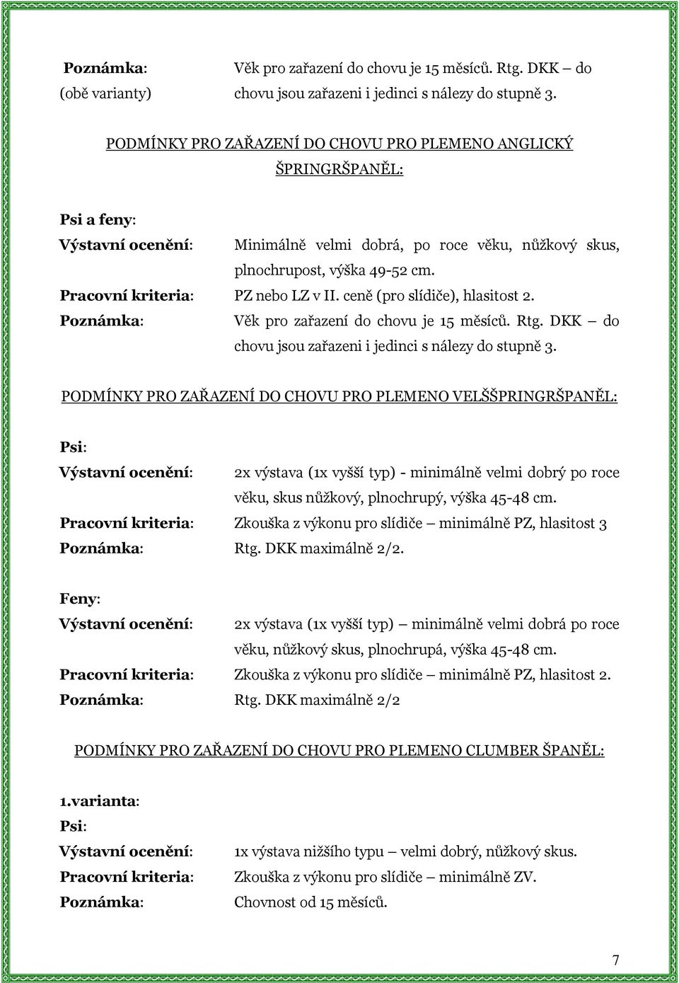 ceně (pro slídiče), hlasitost 2. Věk pro zařazení do chovu je 15 měsíců. Rtg. DKK do chovu jsou zařazeni i jedinci s nálezy do stupně 3.