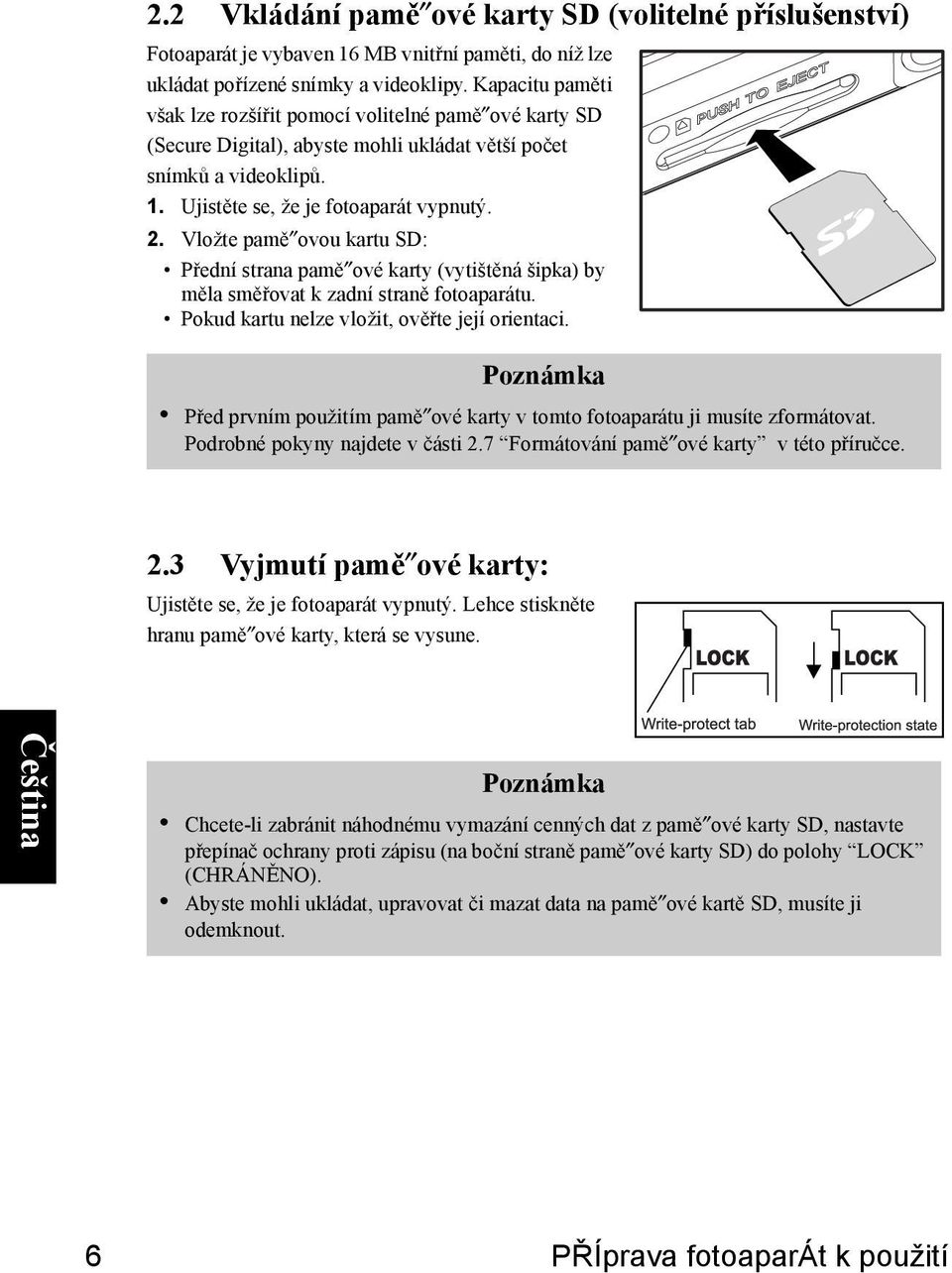 Vložte pamě ovou kartu SD: Přední strana pamě ové karty (vytištěná šipka) by měla směřovat k zadní straně fotoaparátu. Pokud kartu nelze vložit, ověřte její orientaci.