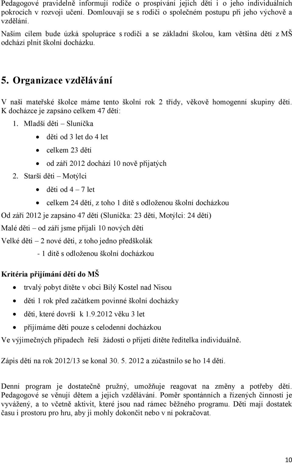 Organizace vzdělávání V naší mateřské školce máme tento školní rok 2 třídy, věkově homogenní skupiny dětí. K docházce je zapsáno celkem 47 dětí: 1.