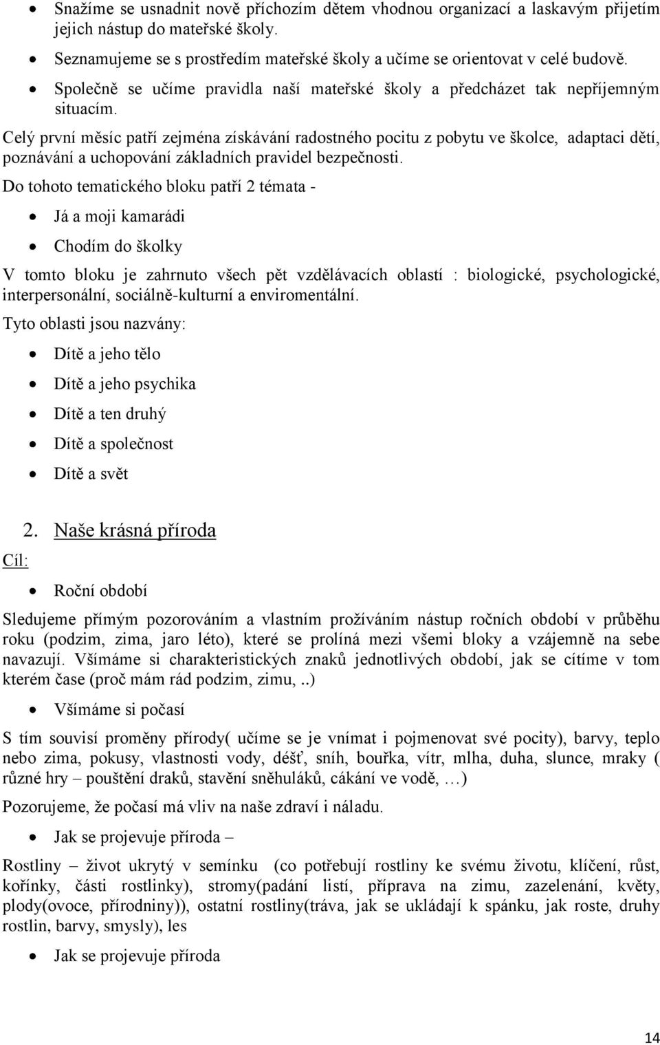 Celý první měsíc patří zejména získávání radostného pocitu z pobytu ve školce, adaptaci dětí, poznávání a uchopování základních pravidel bezpečnosti.