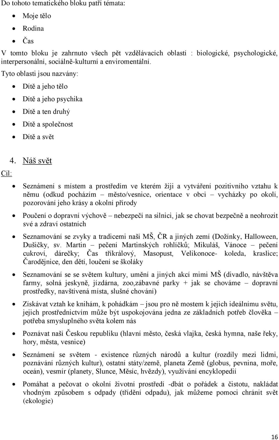 Náš svět Seznámení s místem a prostředím ve kterém žiji a vytváření pozitivního vztahu k němu (odkud pocházím město/vesnice, orientace v obci vycházky po okolí, pozorování jeho krásy a okolní přírody