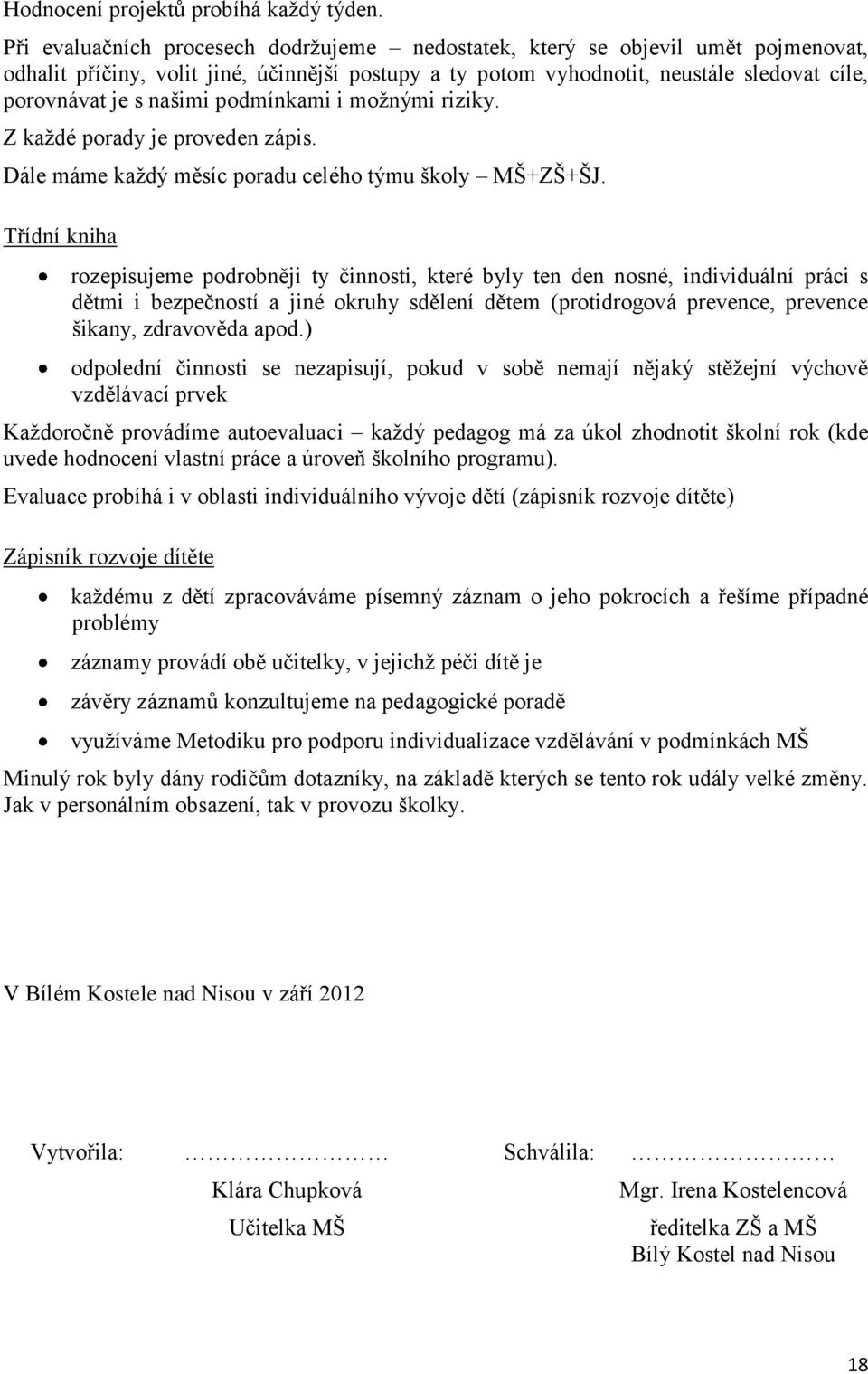 podmínkami i možnými riziky. Z každé porady je proveden zápis. Dále máme každý měsíc poradu celého týmu školy MŠ+ZŠ+ŠJ.