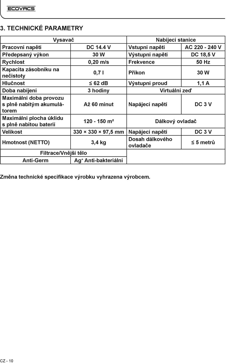 Hlučnost 62 db Výstupní proud 1,1 A Doba nabíjení 3 hodiny Virtuální zeď Maximální doba provozu s plně nabitým akumulátorem Až 60 minut Napájecí napětí DC 3 V Maximální