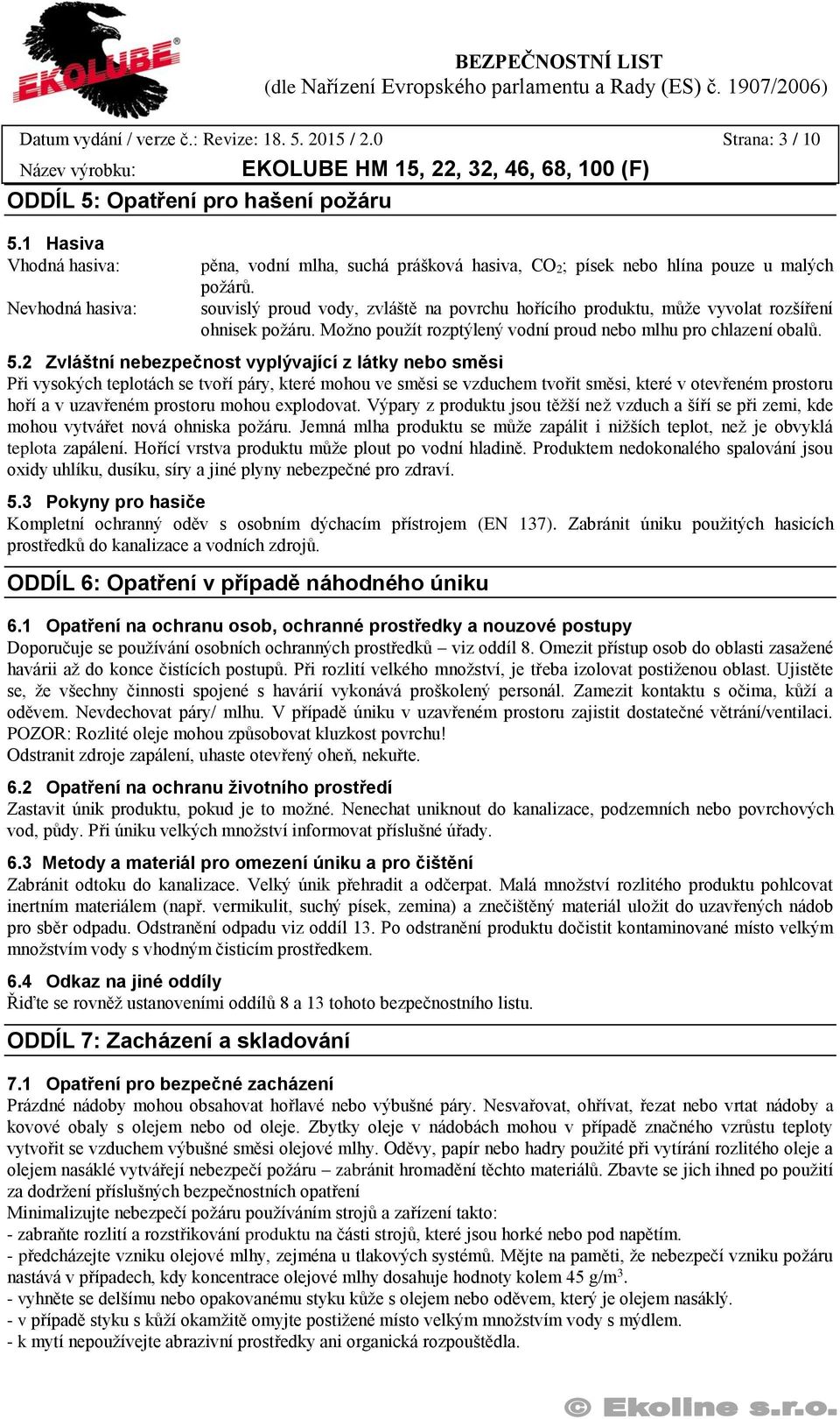 souvislý proud vody, zvláště na povrchu hořícího produktu, může vyvolat rozšíření ohnisek požáru. Možno použít rozptýlený vodní proud nebo mlhu pro chlazení obalů. 5.