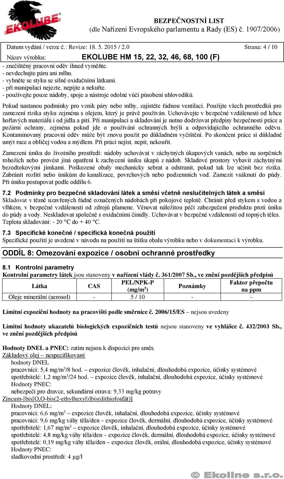 Použijte všech prostředků pro zamezení rizika styku zejména s olejem, který je právě používán. Uchovávejte v bezpečné vzdálenosti od lehce hořlavých materiálů i od jídla a pití.