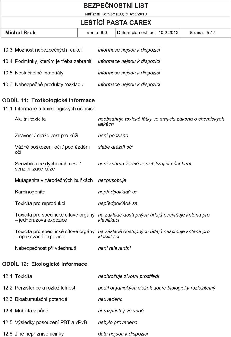 1 Informace o toxikologických účincích Akutní toxicita Žíravost / dráždivost pro kůži Vážné poškození očí / podráždění očí Senzibilizace dýchacích cest / senzibilizace kůže Mutagenita v zárodečných