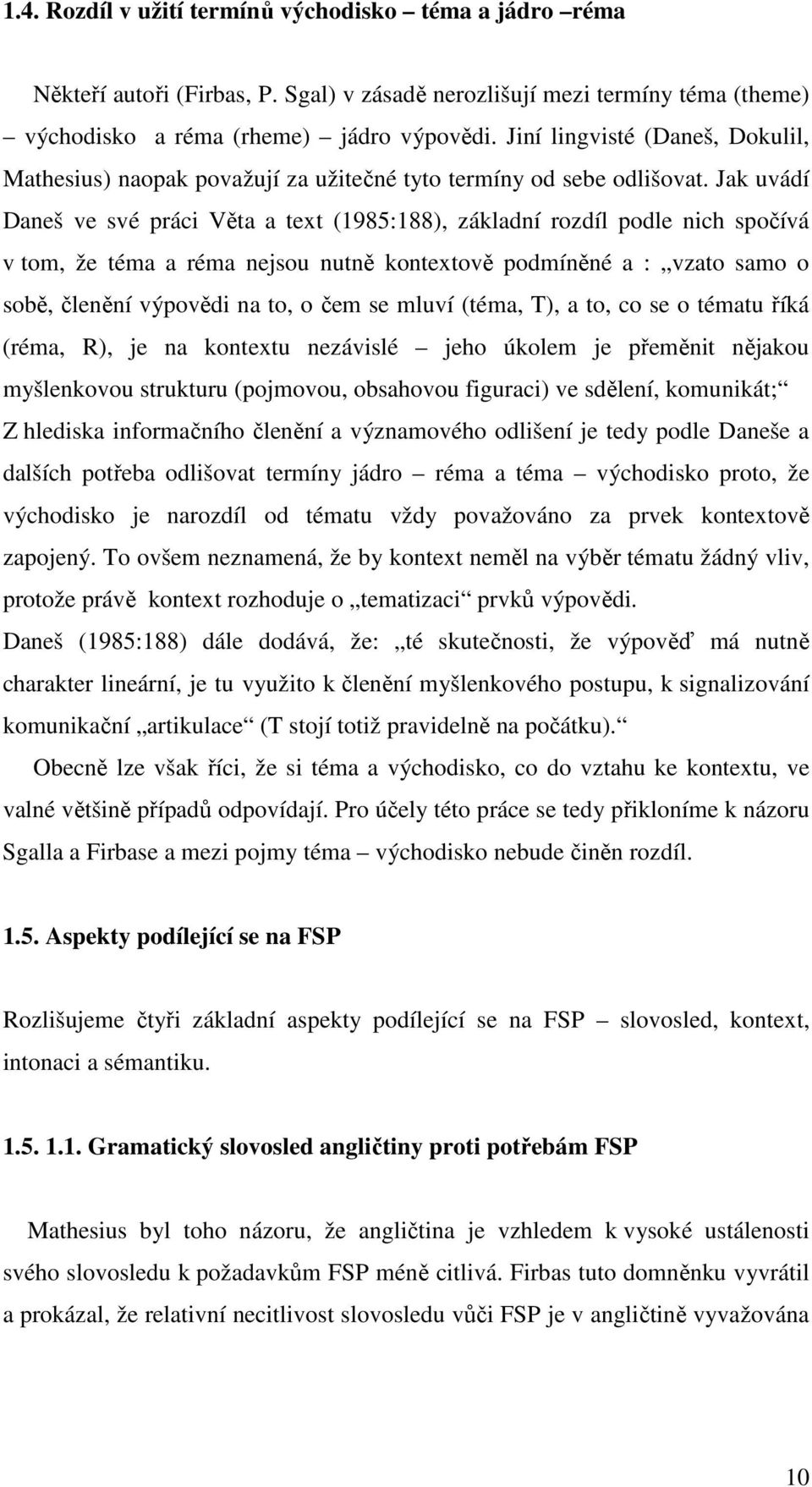 Jak uvádí Daneš ve své práci Věta a text (1985:188), základní rozdíl podle nich spočívá v tom, že téma a réma nejsou nutně kontextově podmíněné a : vzato samo o sobě, členění výpovědi na to, o čem se