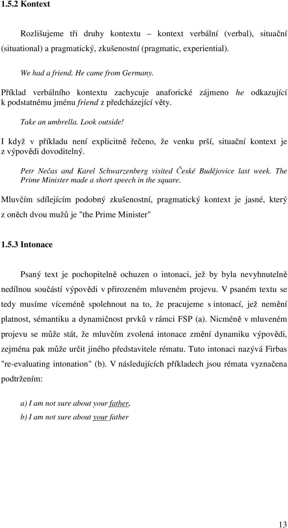 I když v příkladu není explicitně řečeno, že venku prší, situační kontext je z výpovědi dovoditelný. Petr Nečas and Karel Schwarzenberg visited České Budějovice last week.