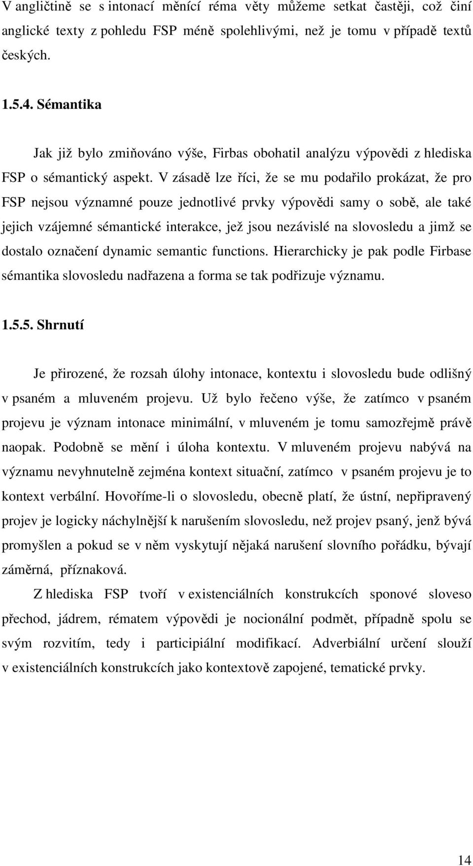 V zásadě lze říci, že se mu podařilo prokázat, že pro FSP nejsou významné pouze jednotlivé prvky výpovědi samy o sobě, ale také jejich vzájemné sémantické interakce, jež jsou nezávislé na slovosledu