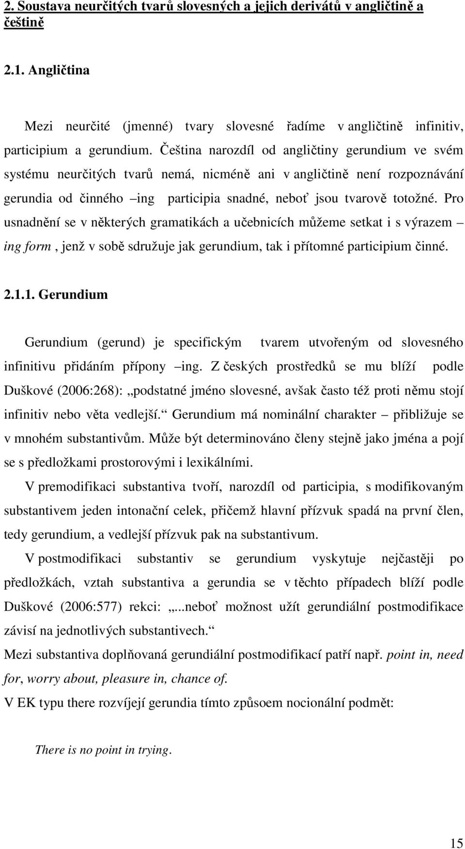 Pro usnadnění se v některých gramatikách a učebnicích můžeme setkat i s výrazem ing form, jenž v sobě sdružuje jak gerundium, tak i přítomné participium činné. 2.1.