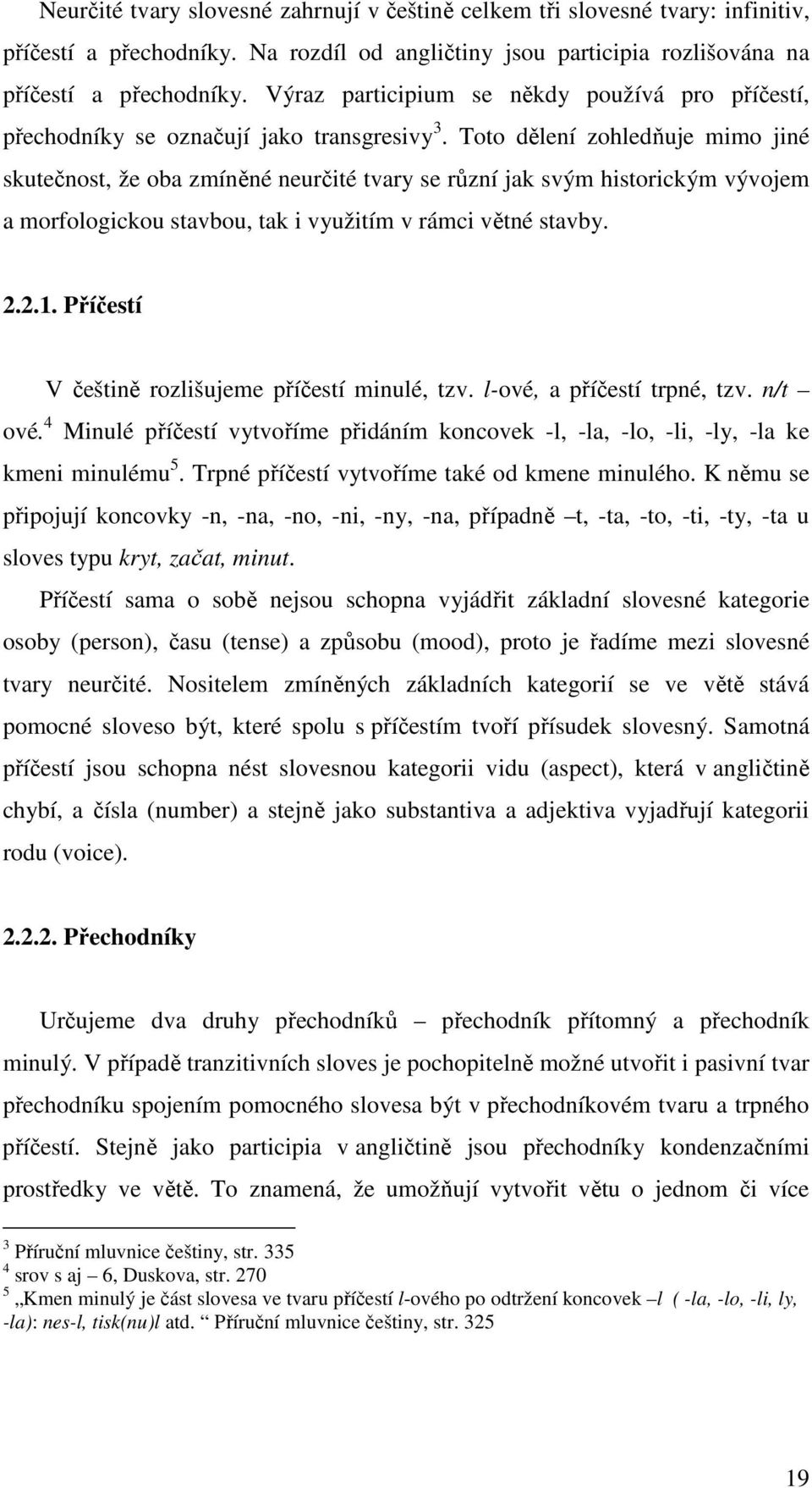 Toto dělení zohledňuje mimo jiné skutečnost, že oba zmíněné neurčité tvary se různí jak svým historickým vývojem a morfologickou stavbou, tak i využitím v rámci větné stavby. 2.2.1.