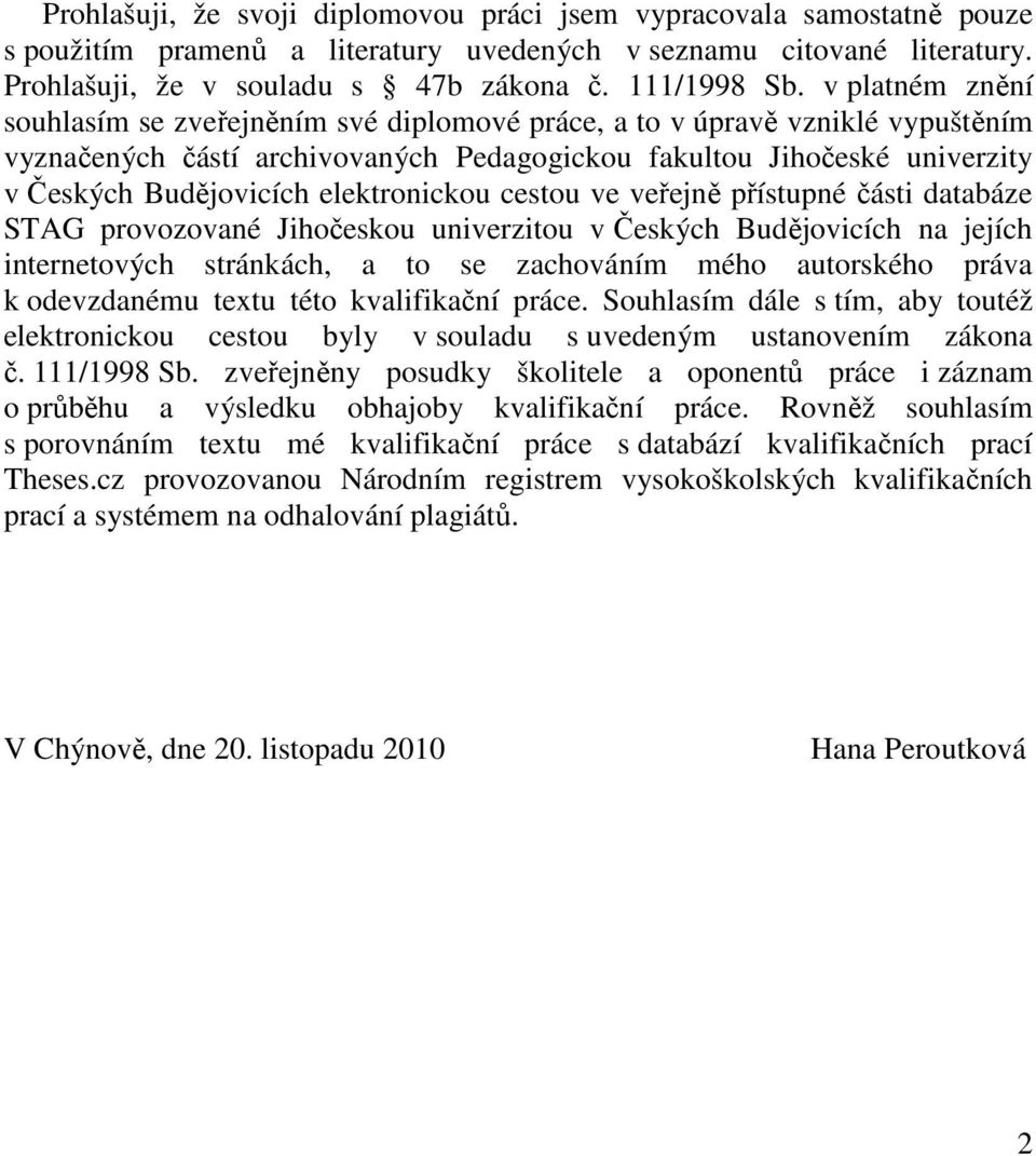 elektronickou cestou ve veřejně přístupné části databáze STAG provozované Jihočeskou univerzitou v Českých Budějovicích na jejích internetových stránkách, a to se zachováním mého autorského práva k