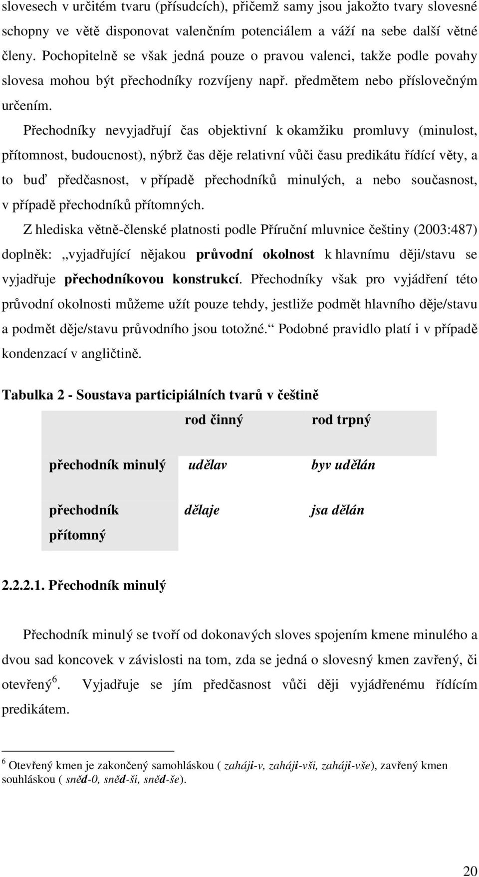 Přechodníky nevyjadřují čas objektivní k okamžiku promluvy (minulost, přítomnost, budoucnost), nýbrž čas děje relativní vůči času predikátu řídící věty, a to buď předčasnost, v případě přechodníků