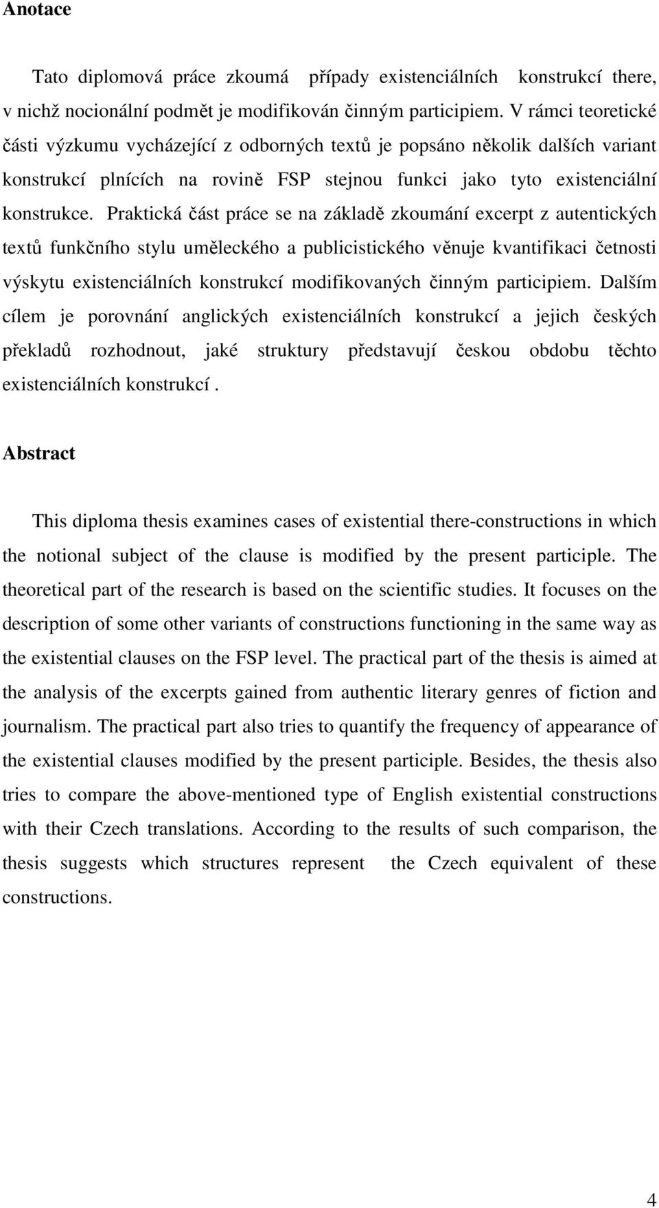 Praktická část práce se na základě zkoumání excerpt z autentických textů funkčního stylu uměleckého a publicistického věnuje kvantifikaci četnosti výskytu existenciálních konstrukcí modifikovaných