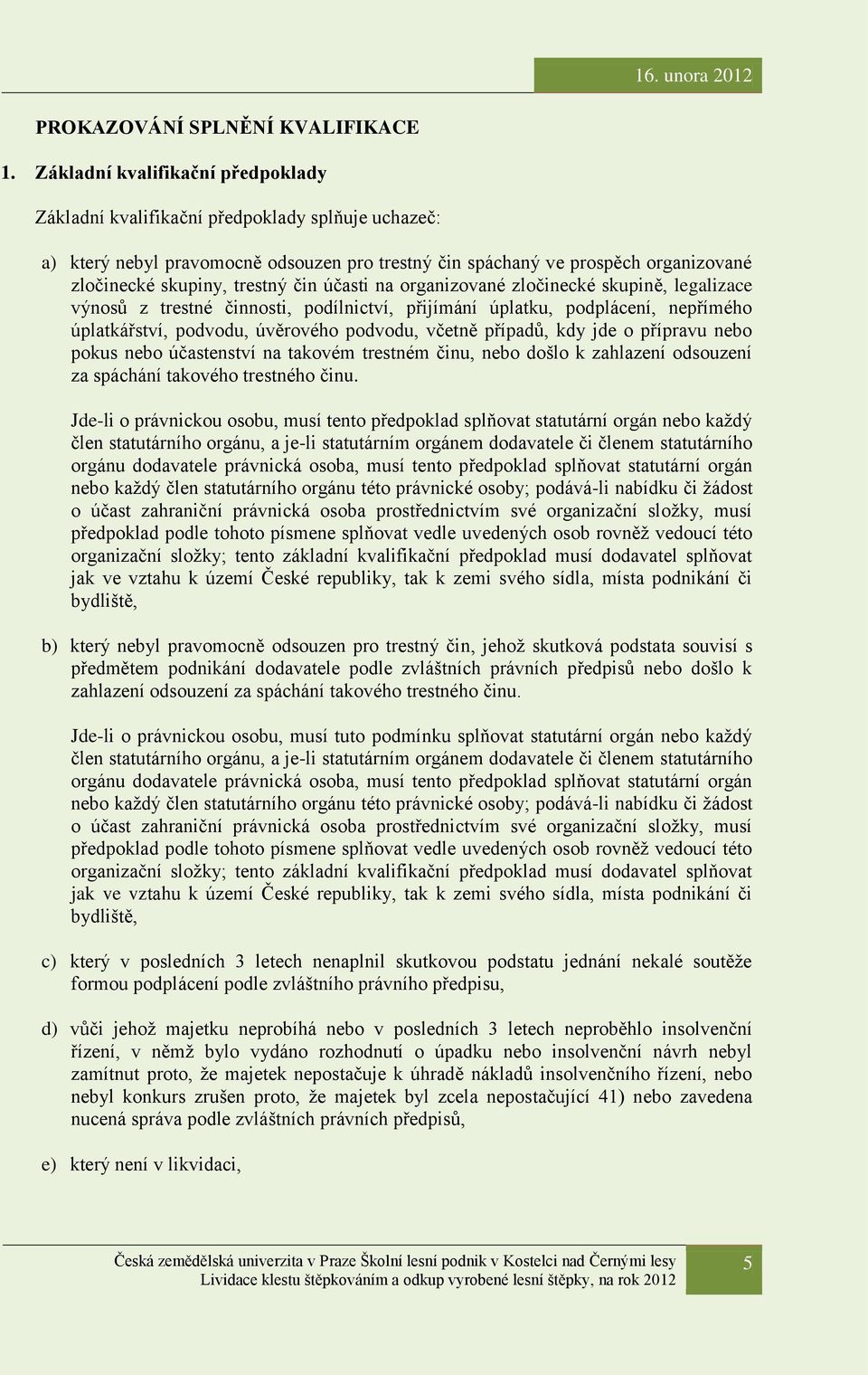 čin účasti na organizované zločinecké skupině, legalizace výnosů z trestné činnosti, podílnictví, přijímání úplatku, podplácení, nepřímého úplatkářství, podvodu, úvěrového podvodu, včetně případů,